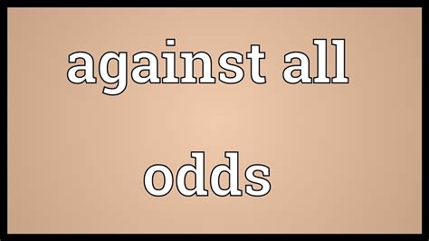 against all odds in a sentence|AGAINST (ALL) THE ODDS/AGAINST ALL ODDS definition.